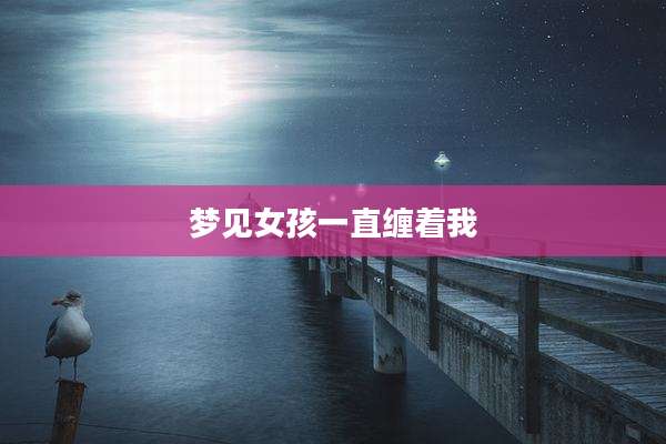 梦见女孩一直缠着我