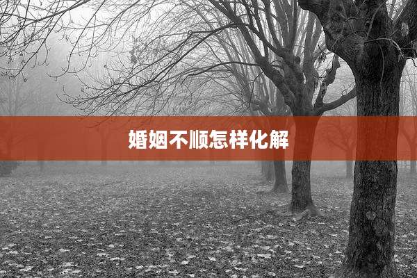 婚姻不顺怎样化解