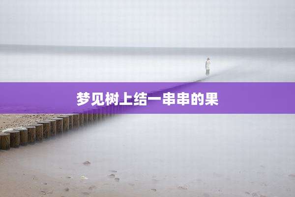 梦见树上结一串串的果