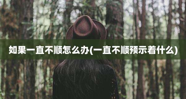 如果一直不顺怎么办(一直不顺预示着什么)