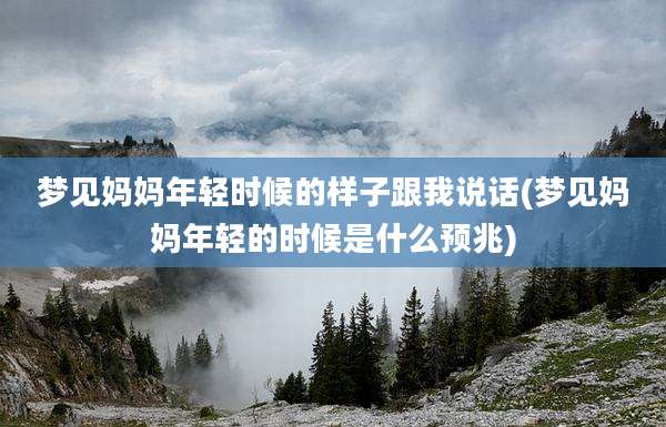 梦见妈妈年轻时候的样子跟我说话(梦见妈妈年轻的时候是什么预兆)