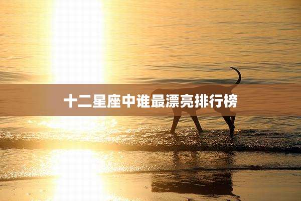 十二星座中谁最漂亮排行榜