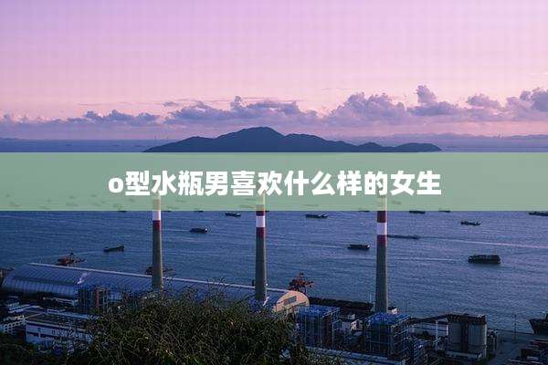 o型水瓶男喜欢什么样的女生