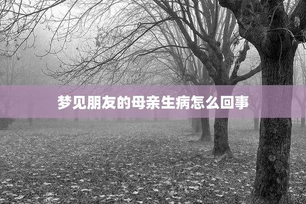 梦见朋友的母亲生病怎么回事