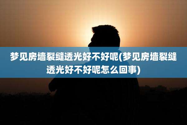 梦见房墙裂缝透光好不好呢(梦见房墙裂缝透光好不好呢怎么回事)