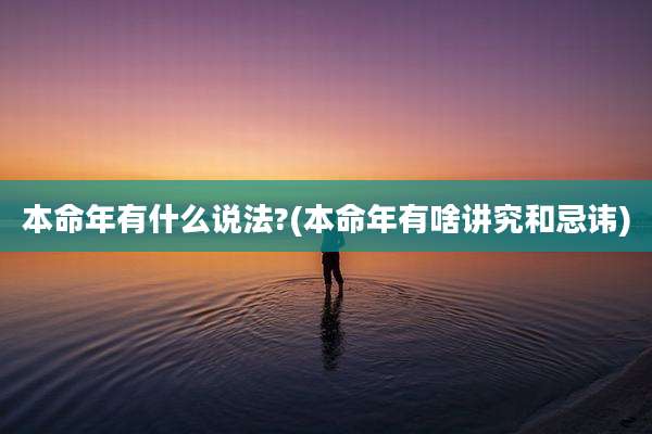 本命年有什么说法?(本命年有啥讲究和忌讳)
