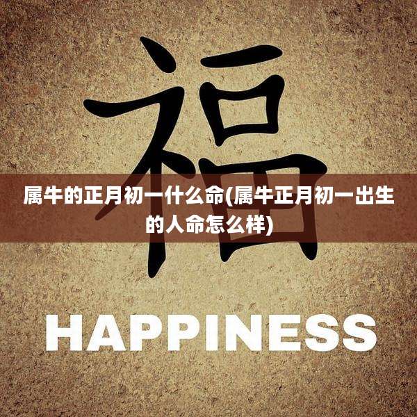 属牛的正月初一什么命(属牛正月初一出生的人命怎么样)