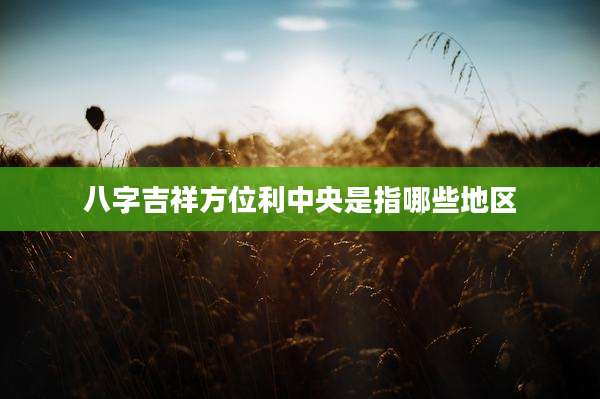 八字吉祥方位利中央是指哪些地区