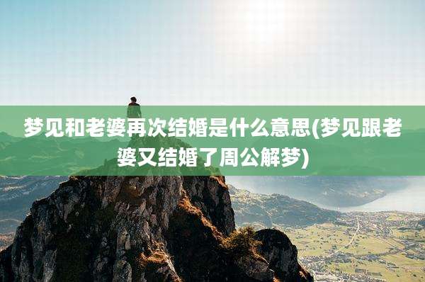 梦见和老婆再次结婚是什么意思(梦见跟老婆又结婚了周公解梦)