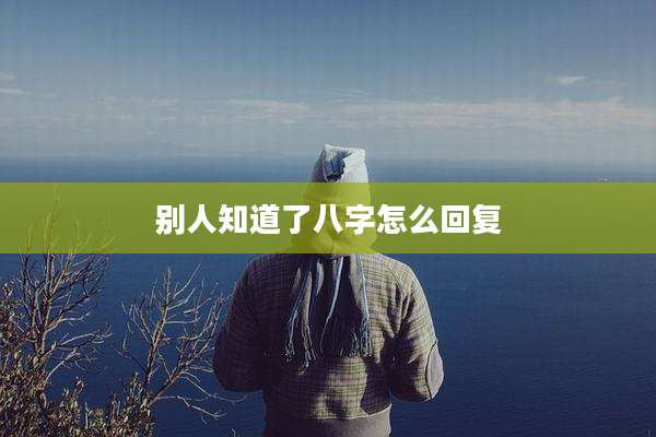 别人知道了八字怎么回复