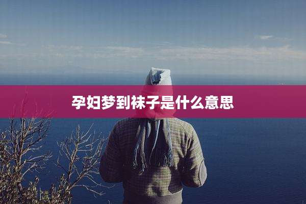 孕妇梦到袜子是什么意思