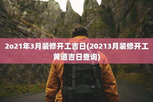 2o21年3月装修开工吉日(20213月装修开工黄道吉日查询)
