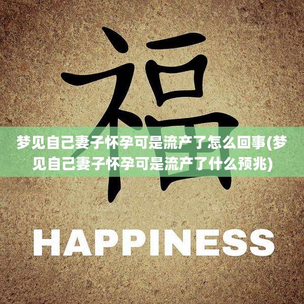 梦见自己妻子怀孕可是流产了怎么回事(梦见自己妻子怀孕可是流产了什么预兆)