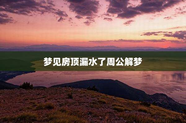 梦见房顶漏水了周公解梦