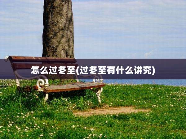 怎么过冬至(过冬至有什么讲究)