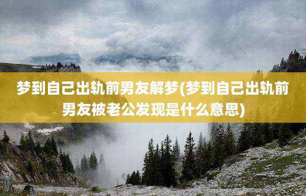 梦到自己出轨前男友解梦(梦到自己出轨前男友被老公发现是什么意思)