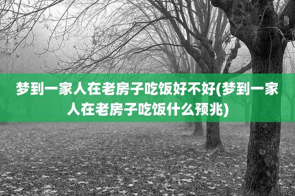 梦到一家人在老房子吃饭好不好(梦到一家人在老房子吃饭什么预兆)