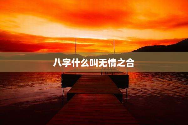 八字什么叫无情之合