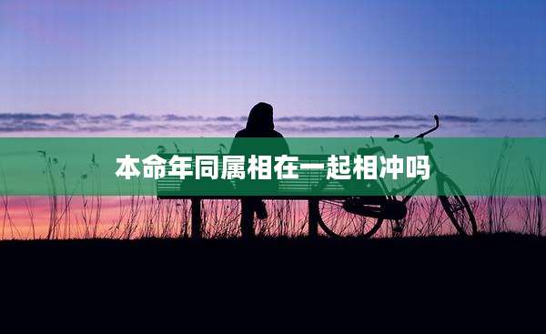 本命年同属相在一起相冲吗