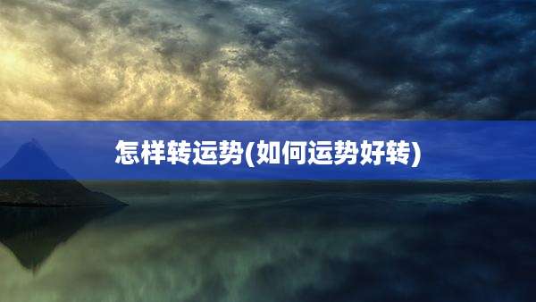 怎样转运势(如何运势好转)