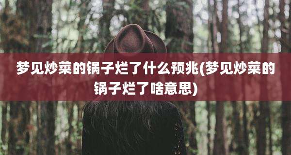梦见炒菜的锅子烂了什么预兆(梦见炒菜的锅子烂了啥意思)