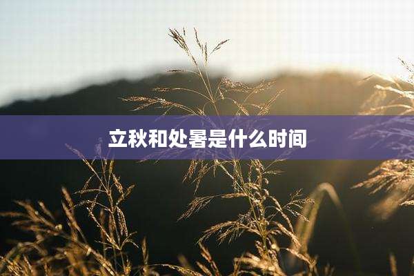 立秋和处暑是什么时间