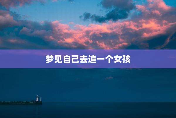 梦见自己去追一个女孩