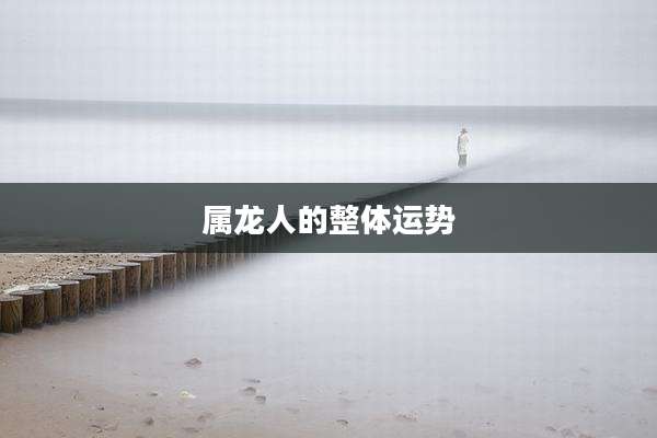 属龙人的整体运势