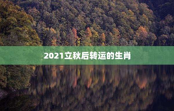 2021立秋后转运的生肖