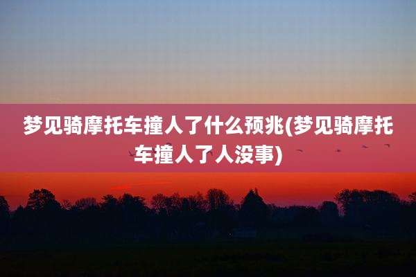 梦见骑摩托车撞人了什么预兆(梦见骑摩托车撞人了人没事)