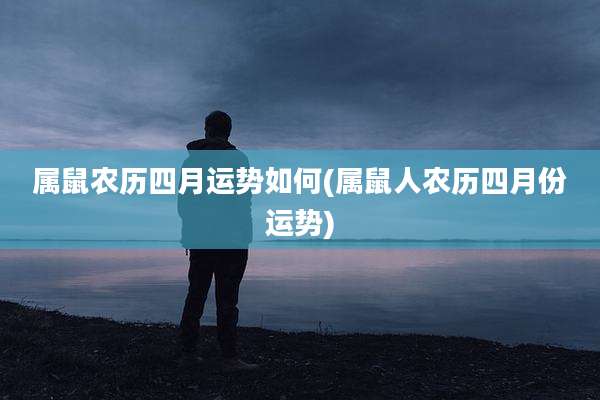 属鼠农历四月运势如何(属鼠人农历四月份运势)