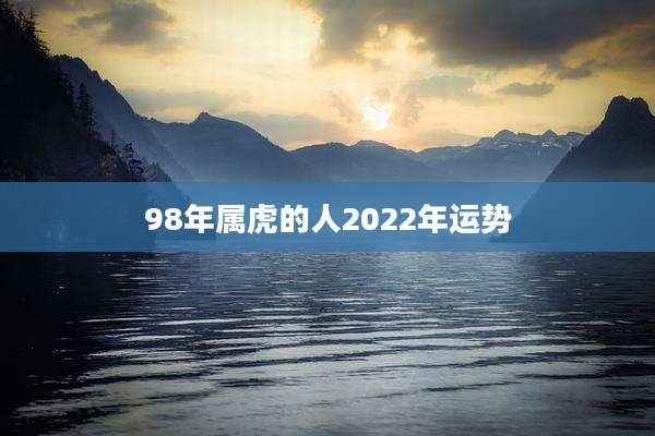98年属虎的人2022年运势