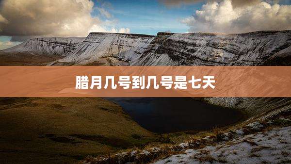 腊月几号到几号是七天