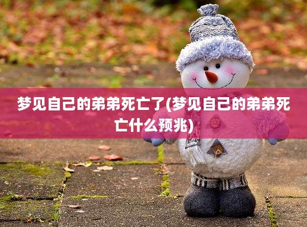 梦见自己的弟弟死亡了(梦见自己的弟弟死亡什么预兆)