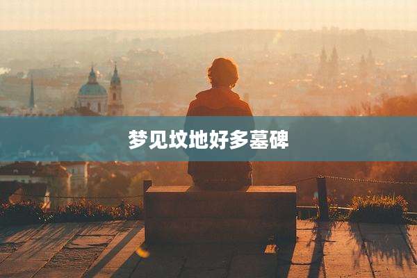 梦见坟地好多墓碑
