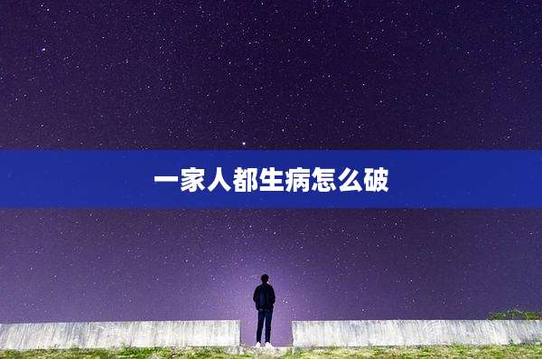一家人都生病怎么破