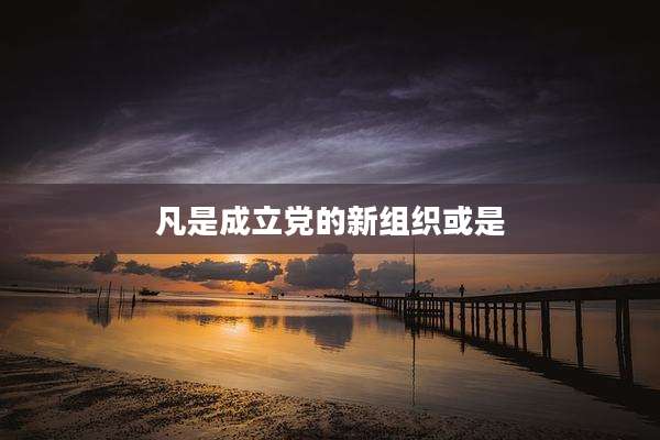凡是成立党的新组织或是