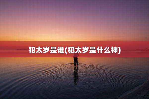 犯太岁是谁(犯太岁是什么神)
