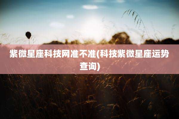 紫微星座科技网准不准(科技紫微星座运势查询)