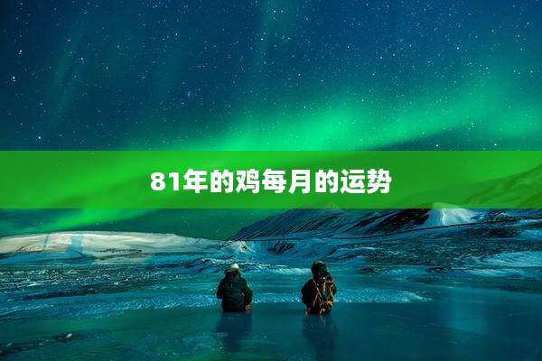 81年的鸡每月的运势