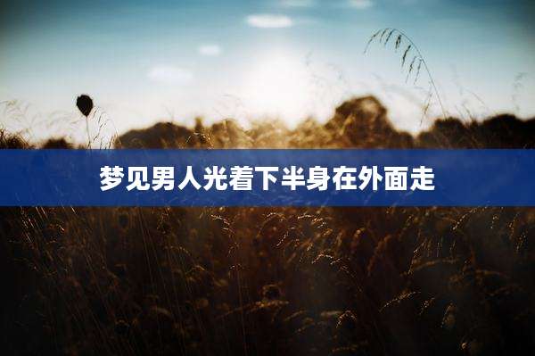梦见男人光着下半身在外面走