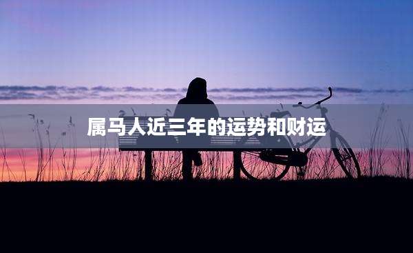 属马人近三年的运势和财运