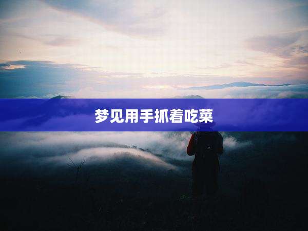 梦见用手抓着吃菜
