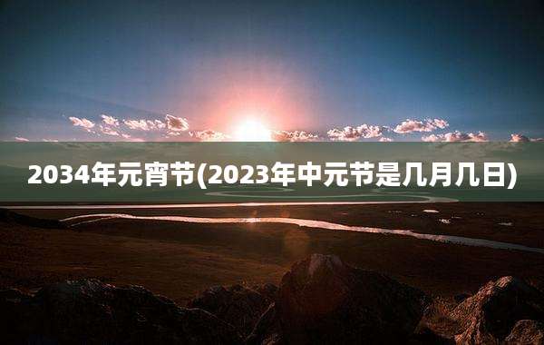 2034年元宵节(2023年中元节是几月几日)