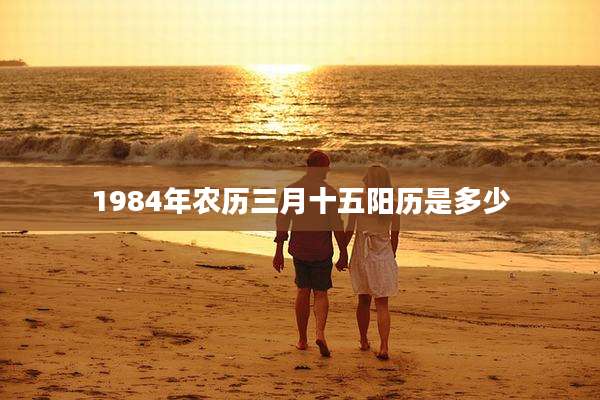 1984年农历三月十五阳历是多少