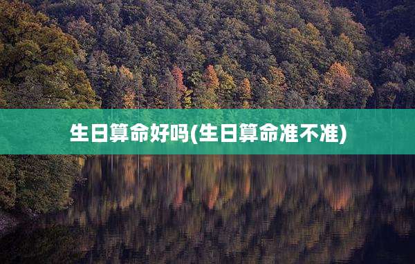 生日算命好吗(生日算命准不准)