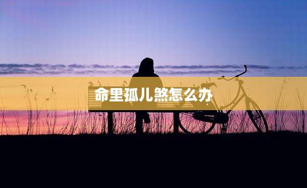 命里孤儿煞怎么办