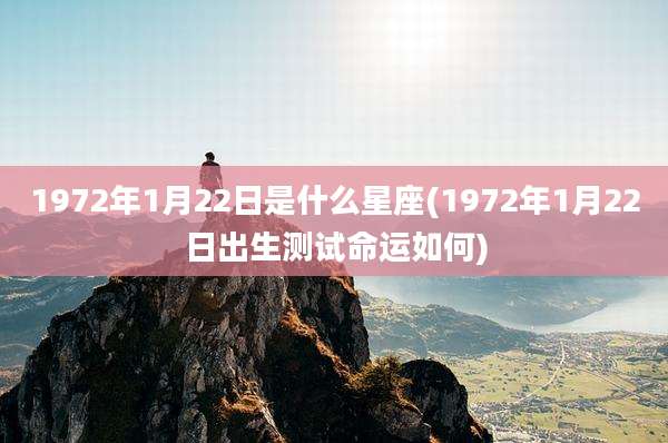 1972年1月22日是什么星座(1972年1月22日出生测试命运如何)