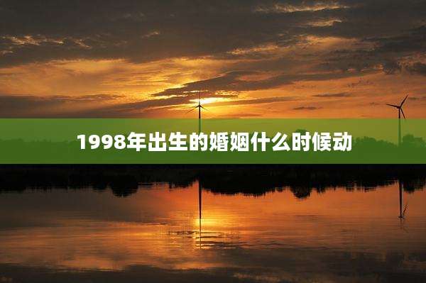 1998年出生的婚姻什么时候动