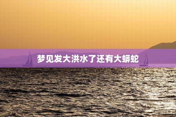 梦见发大洪水了还有大蟒蛇